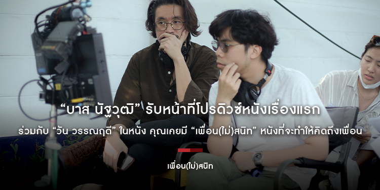 “บาส นัฐวุฒิ” รับหน้าที่โปรดิวซ์หนังเรื่องแรก ร่วมกับ “วัน วรรณฤดี” ในหนัง คุณเคยมี “เพื่อน(ไม่)สนิท” หนังที่จะทำให้คิดถึงเพื่อน